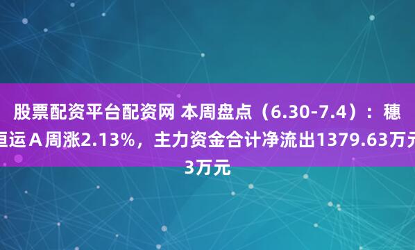 股票配资平台配资网 本周盘点（6.30-7.4）：穗恒运Ａ周涨2.13%，主力资金合计净流出1379.63万元