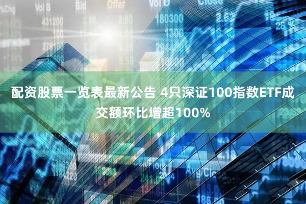 配资股票一览表最新公告 4只深证100指数ETF成交额环比增超100%