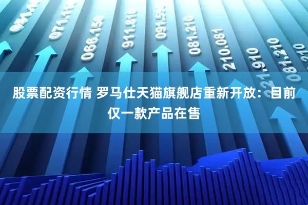 股票配资行情 罗马仕天猫旗舰店重新开放：目前仅一款产品在售