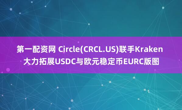 第一配资网 Circle(CRCL.US)联手Kraken 大力拓展USDC与欧元稳定币EURC版图