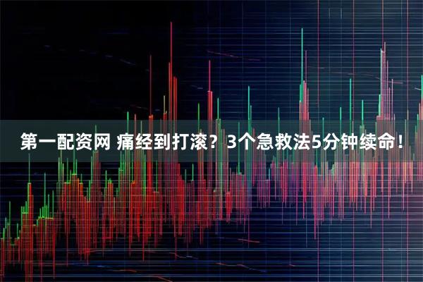 第一配资网 痛经到打滚？3个急救法5分钟续命！
